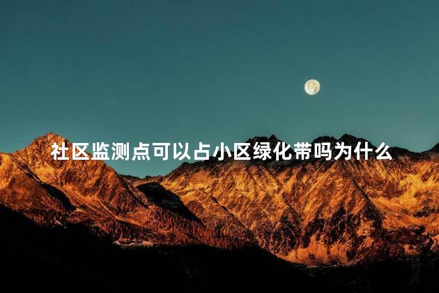 社区监测点可以占小区绿化带吗为什么 小区内垃圾投放点设置要求